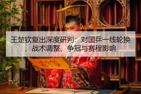 王楚钦复出深度研判：对国乒一线轮换、战术调整、争冠与赛程影响